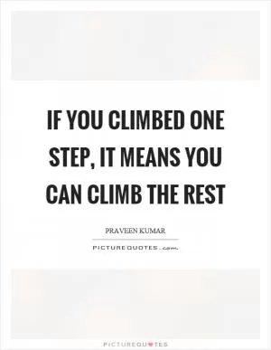 If you climbed one step, it means you can climb the rest Picture Quote #1