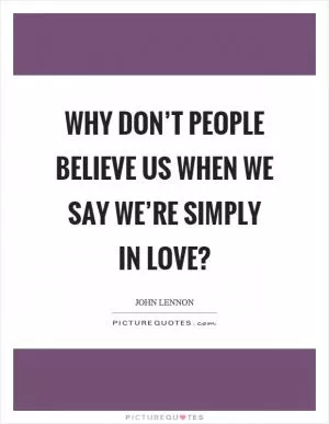 Why don’t people believe us when we say we’re simply in love? Picture Quote #1