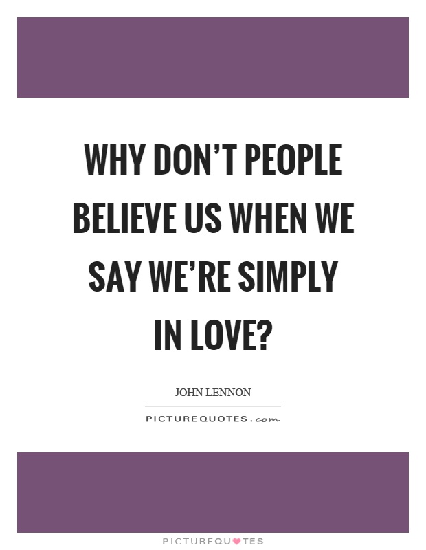 Why don't people believe us when we say we're simply in love? Picture Quote #1