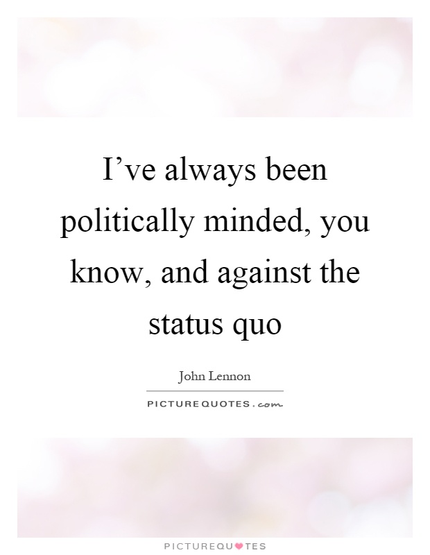 I've always been politically minded, you know, and against the status quo Picture Quote #1