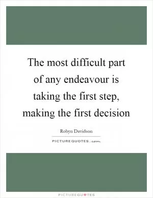The most difficult part of any endeavour is taking the first step, making the first decision Picture Quote #1