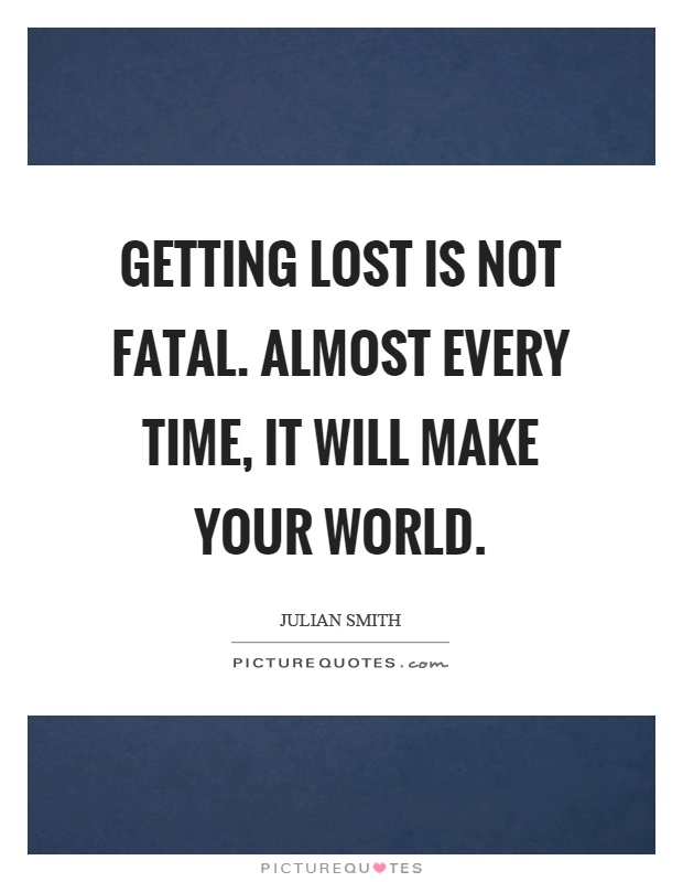 Getting lost is not fatal. Almost every time, it will make your world Picture Quote #1