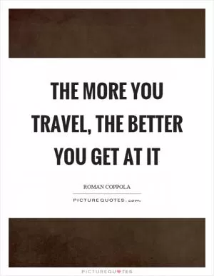 The more you travel, the better you get at it Picture Quote #1