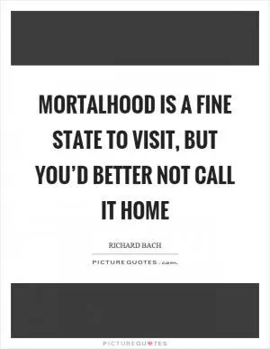 Mortalhood is a fine state to visit, but you’d better not call it home Picture Quote #1