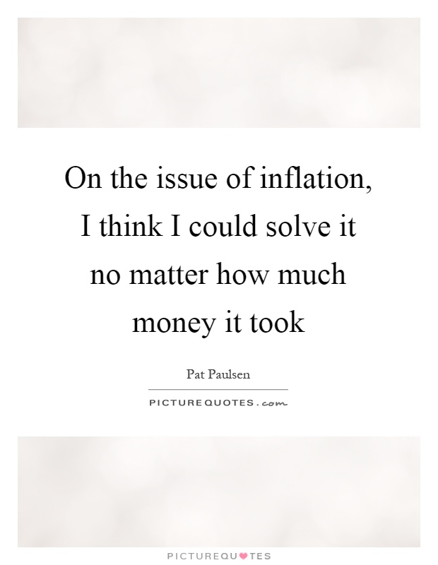 On the issue of inflation, I think I could solve it no matter how much money it took Picture Quote #1