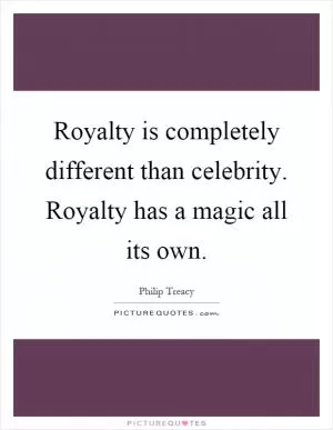 Royalty is completely different than celebrity. Royalty has a magic all its own Picture Quote #1