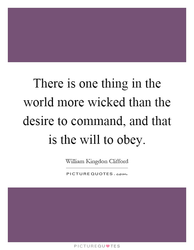 There is one thing in the world more wicked than the desire to command, and that is the will to obey Picture Quote #1