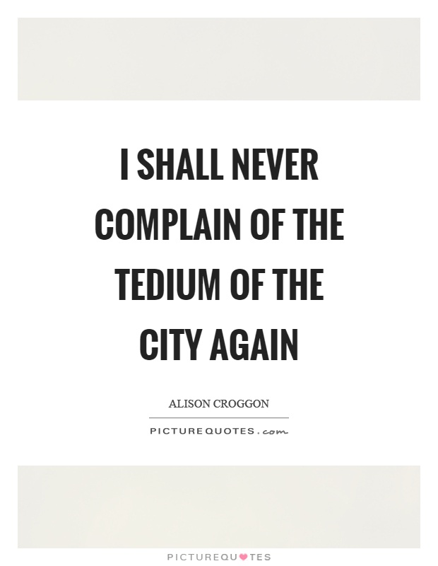 I shall never complain of the tedium of the city again Picture Quote #1