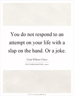You do not respond to an attempt on your life with a slap on the hand. Or a joke Picture Quote #1