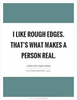 I like rough edges. That’s what makes a person real Picture Quote #1