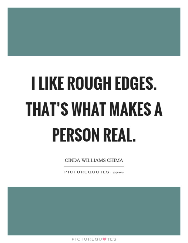 I like rough edges. That's what makes a person real Picture Quote #1