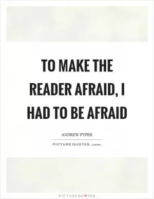 To make the reader afraid, I had to be afraid Picture Quote #1