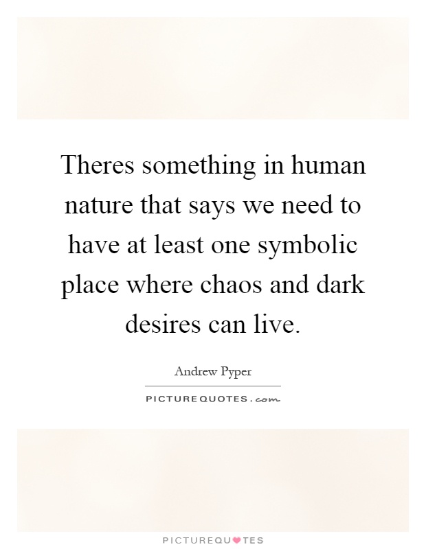 Theres something in human nature that says we need to have at least one symbolic place where chaos and dark desires can live Picture Quote #1