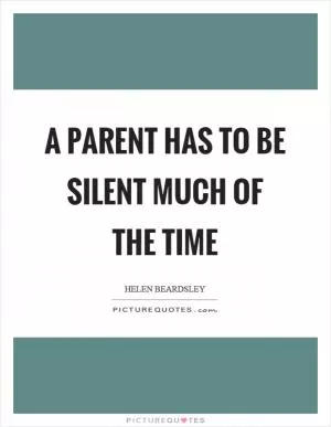 A parent has to be silent much of the time Picture Quote #1