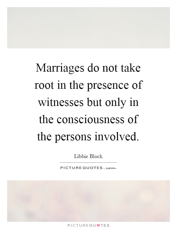 Marriages do not take root in the presence of witnesses but only in the consciousness of the persons involved Picture Quote #1