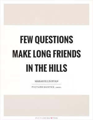Few questions make long friends in the hills Picture Quote #1