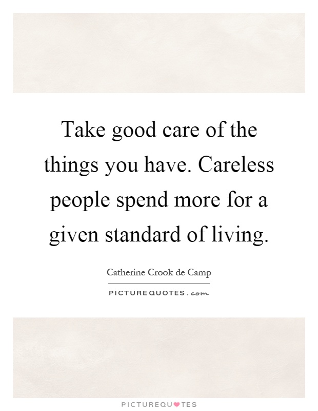 Take good care of the things you have. Careless people spend more for a given standard of living Picture Quote #1