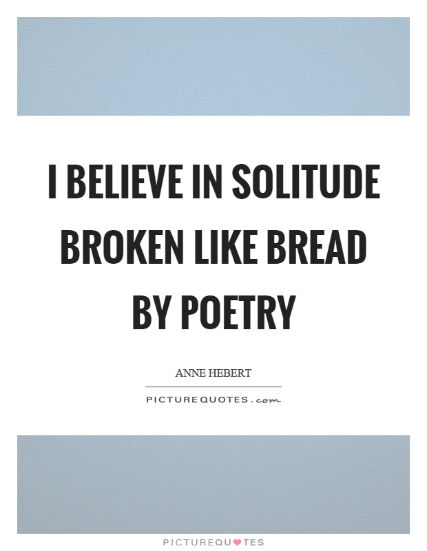 I believe in solitude broken like bread by poetry Picture Quote #1