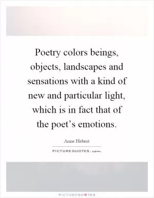 Poetry colors beings, objects, landscapes and sensations with a kind of new and particular light, which is in fact that of the poet’s emotions Picture Quote #1