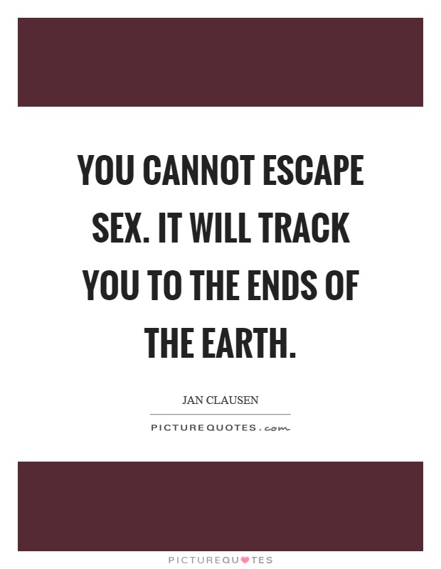 You cannot escape sex. It will track you to the ends of the earth Picture Quote #1