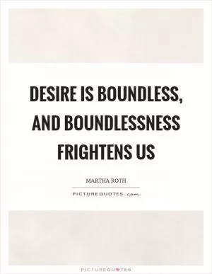 Desire is boundless, and boundlessness frightens us Picture Quote #1