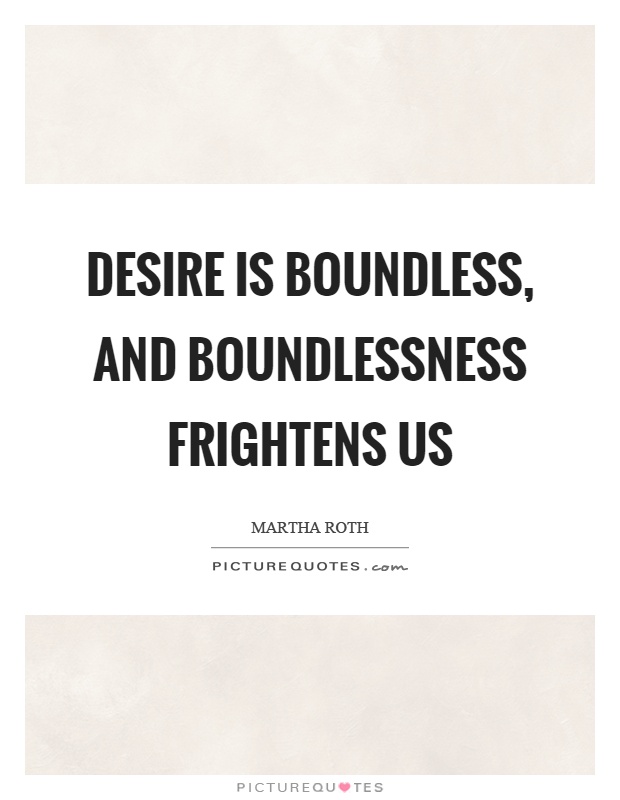Desire is boundless, and boundlessness frightens us Picture Quote #1