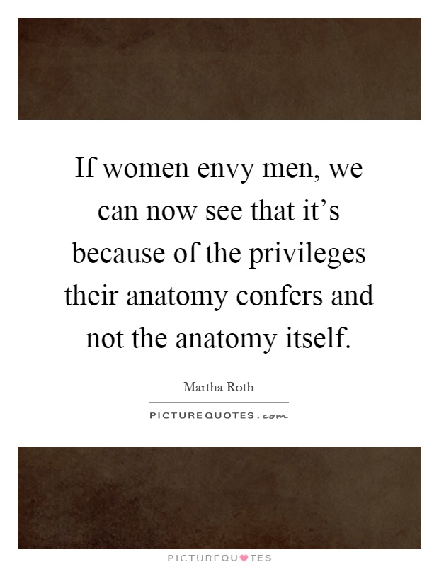If women envy men, we can now see that it's because of the privileges their anatomy confers and not the anatomy itself Picture Quote #1