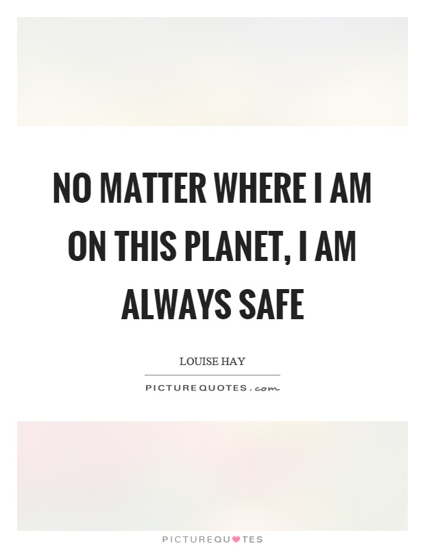 No matter where I am on this planet, I am always safe Picture Quote #1