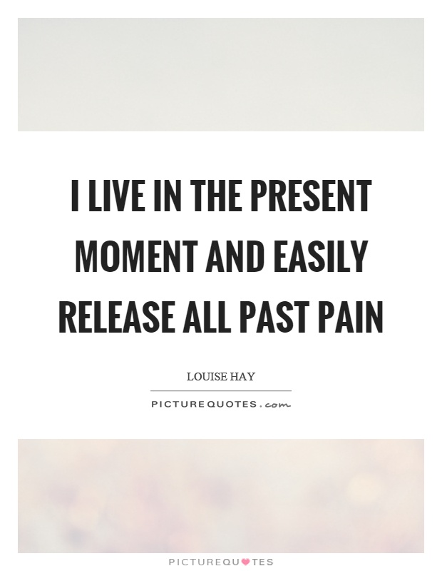 I live in the present moment and easily release all past pain Picture Quote #1