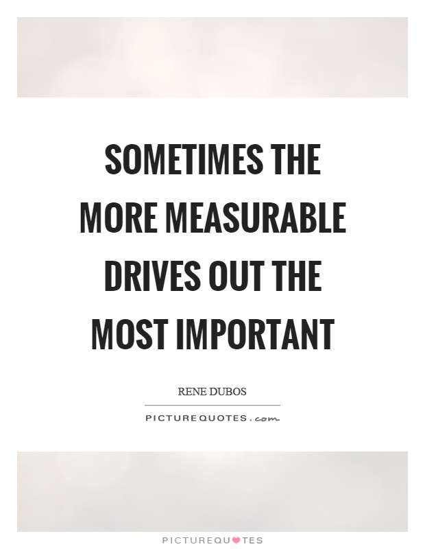 Sometimes the more measurable drives out the most important Picture Quote #1