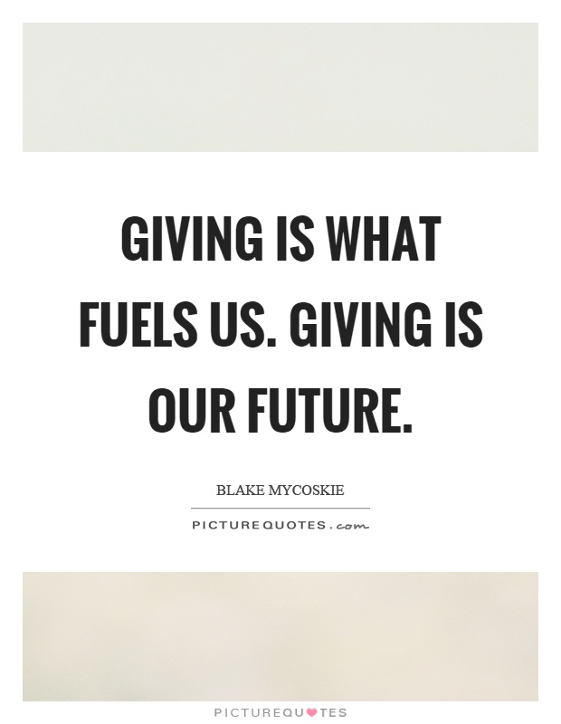 Giving is what fuels us. Giving is our future Picture Quote #1