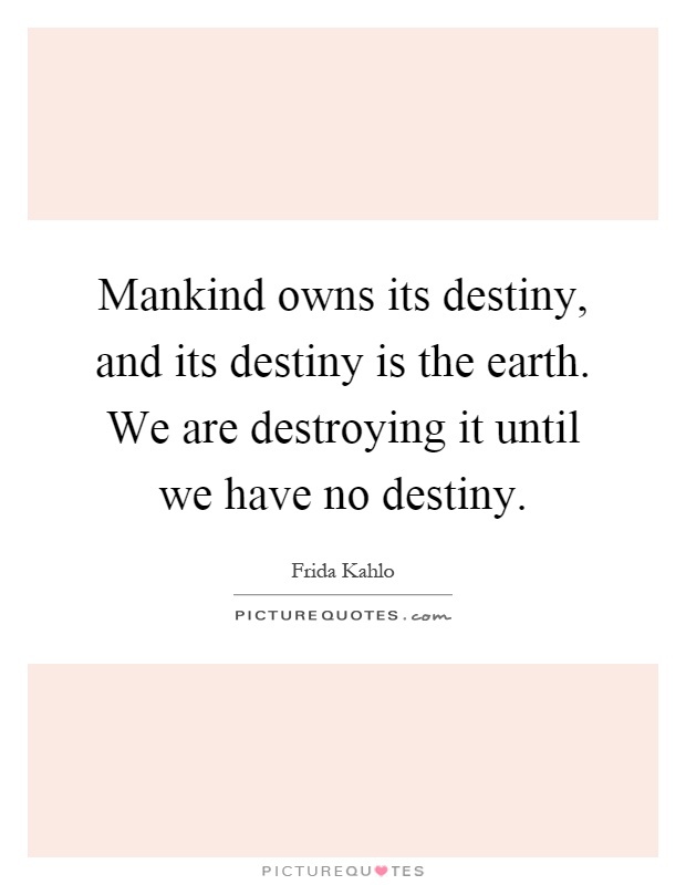Mankind owns its destiny, and its destiny is the earth. We are destroying it until we have no destiny Picture Quote #1