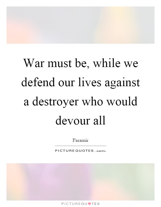 War must be, while we defend our lives against a destroyer who would devour all Picture Quote #1