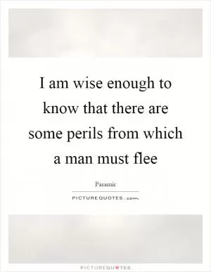 I am wise enough to know that there are some perils from which a man must flee Picture Quote #1