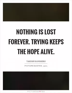 Nothing is lost forever. Trying keeps the hope alive Picture Quote #1