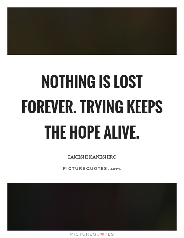 Nothing is lost forever. Trying keeps the hope alive Picture Quote #1