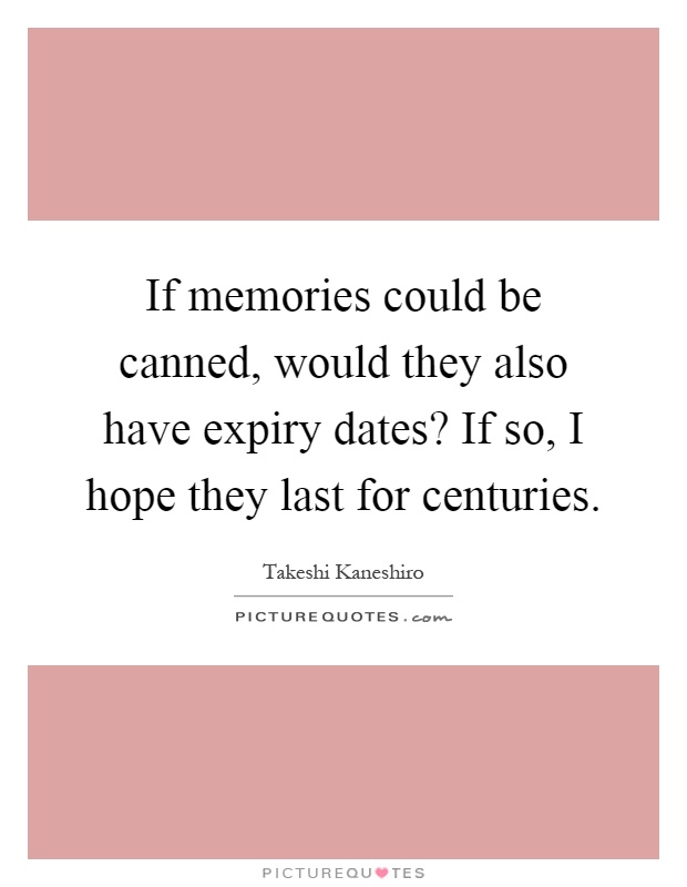If memories could be canned, would they also have expiry dates? If so, I hope they last for centuries Picture Quote #1