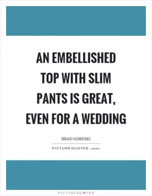 An embellished top with slim pants is great, even for a wedding Picture Quote #1
