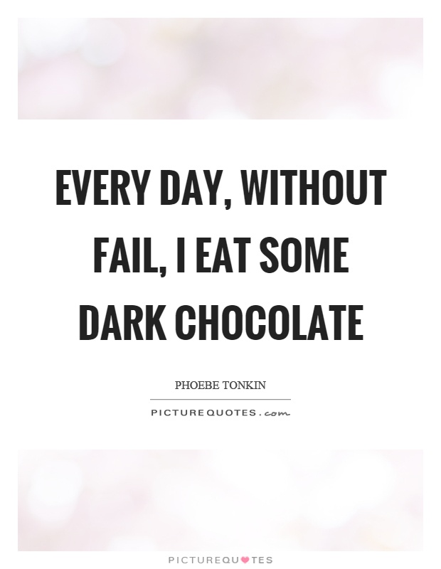 Every day, without fail, I eat some dark chocolate Picture Quote #1