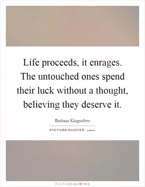 Life proceeds, it enrages. The untouched ones spend their luck without a thought, believing they deserve it Picture Quote #1