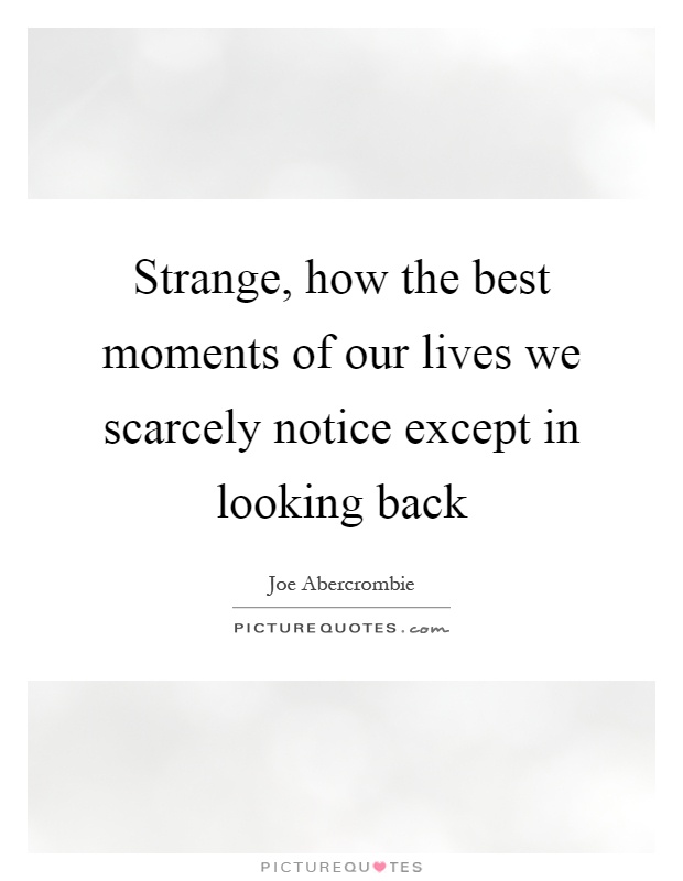 Strange, how the best moments of our lives we scarcely notice except in looking back Picture Quote #1