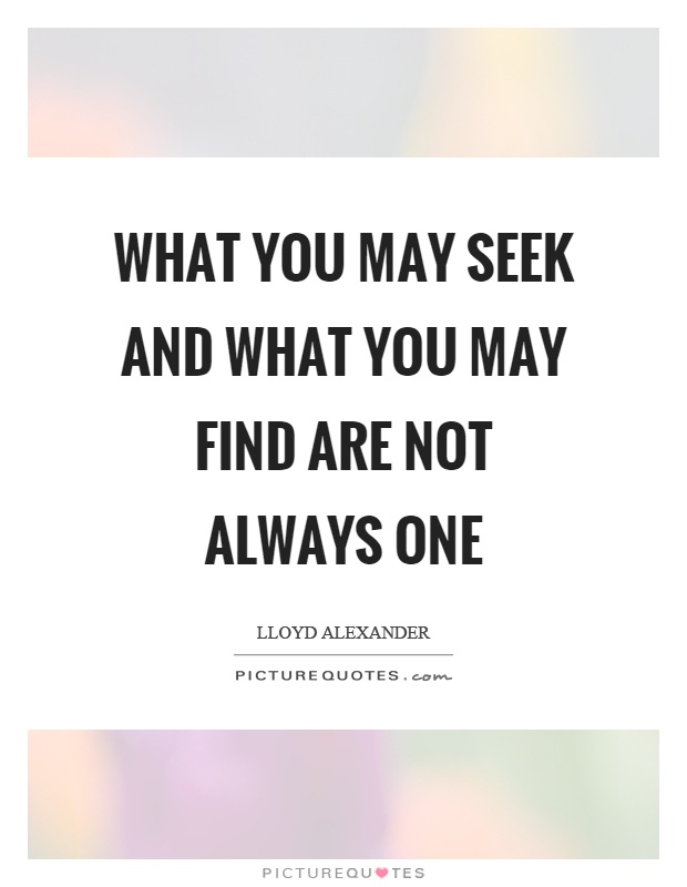What you may seek and what you may find are not always one Picture Quote #1