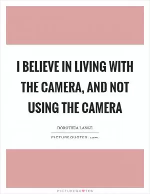 I believe in living with the camera, and not using the camera Picture Quote #1