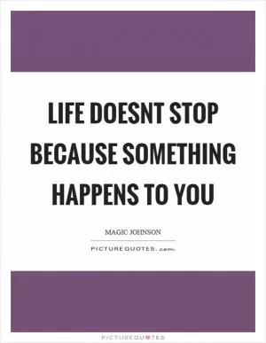 Life doesnt stop because something happens to you Picture Quote #1