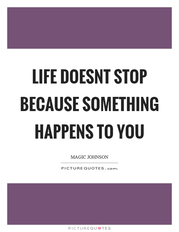 Life doesnt stop because something happens to you Picture Quote #1