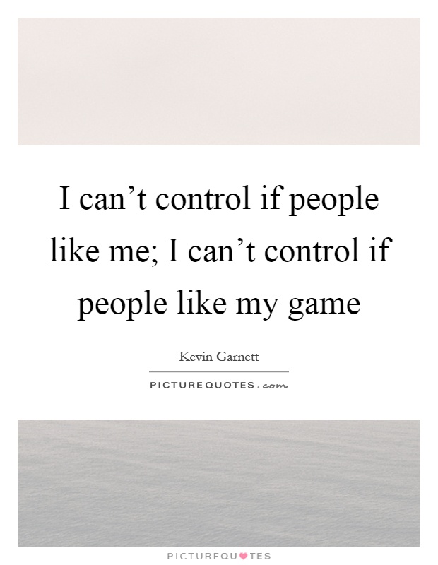I can't control if people like me; I can't control if people like my game Picture Quote #1