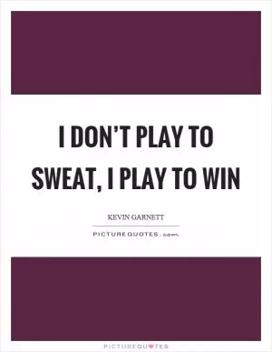 I don’t play to sweat, I play to win Picture Quote #1