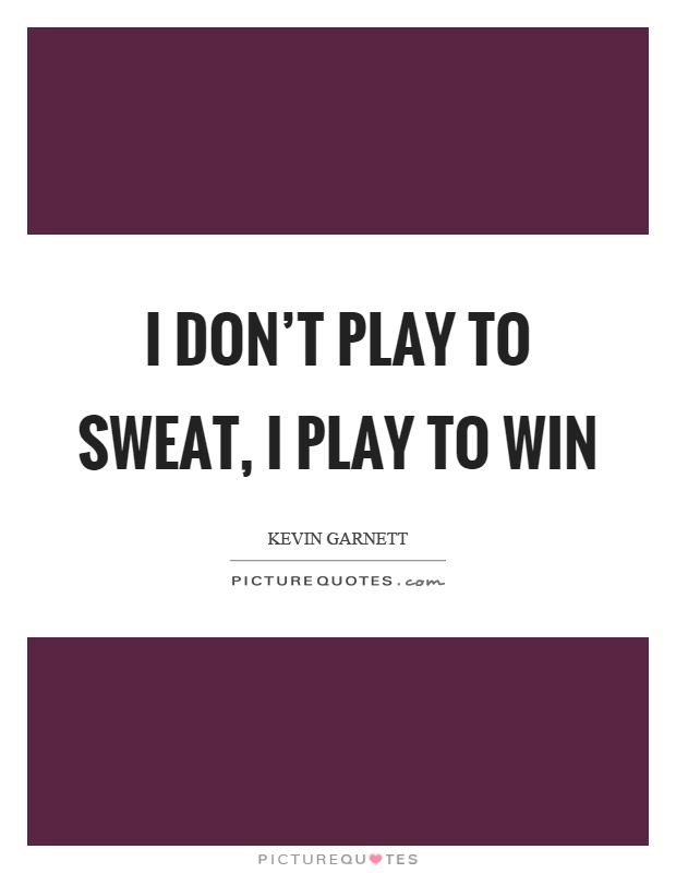 I don't play to sweat, I play to win Picture Quote #1