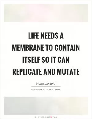Life needs a membrane to contain itself so it can replicate and mutate Picture Quote #1
