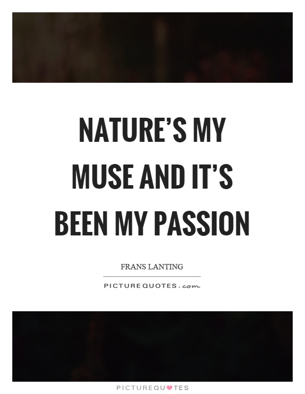 Nature's my muse and it's been my passion Picture Quote #1